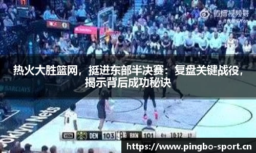 热火大胜篮网，挺进东部半决赛：复盘关键战役，揭示背后成功秘诀
