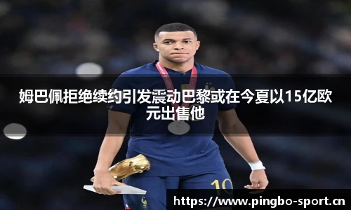 姆巴佩拒绝续约引发震动巴黎或在今夏以15亿欧元出售他