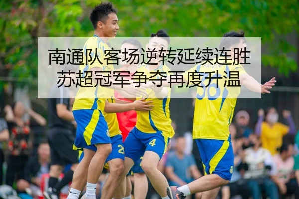 南通队客场逆转延续连胜 苏超冠军争夺再度升温